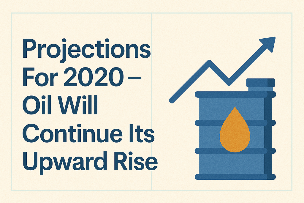Projections For 2020 – Oil Will Continue Its Upward Rise