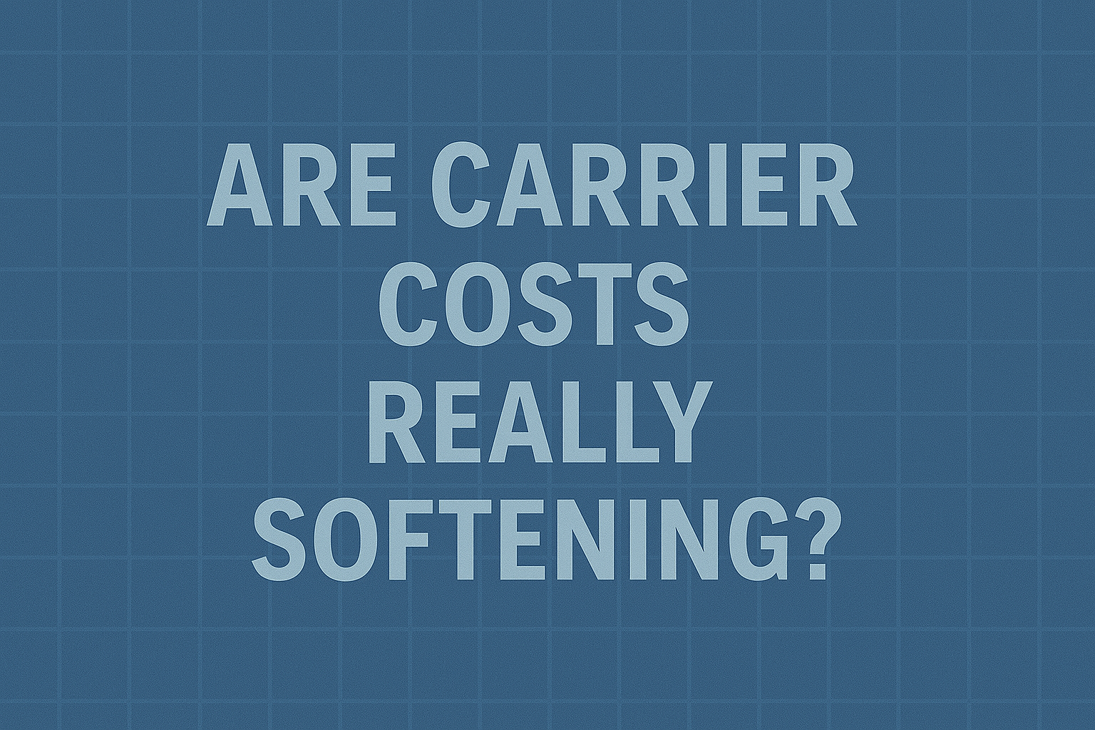 Are Carrier Costs Really Softening?